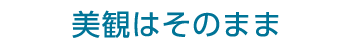 美観はそのまま